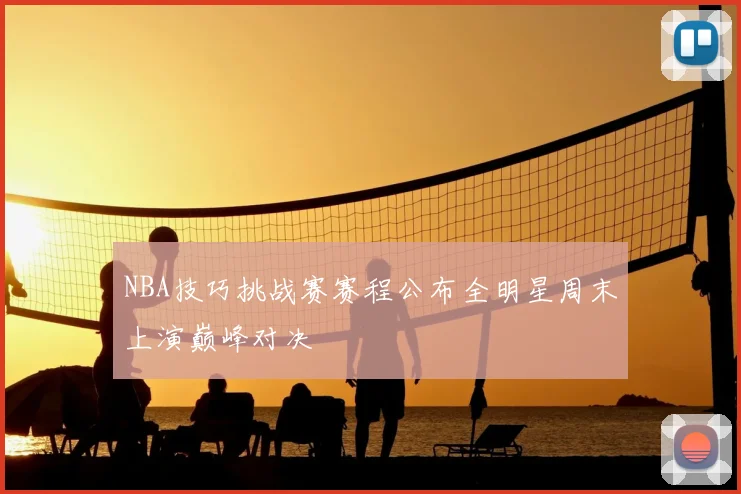 NBA技巧挑战赛赛程公布全明星周末上演巅峰对决
