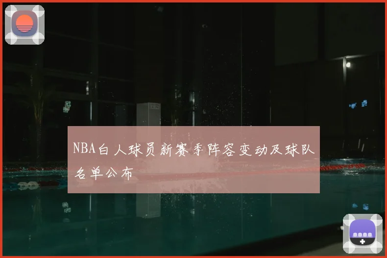NBA白人球员新赛季阵容变动及球队名单公布