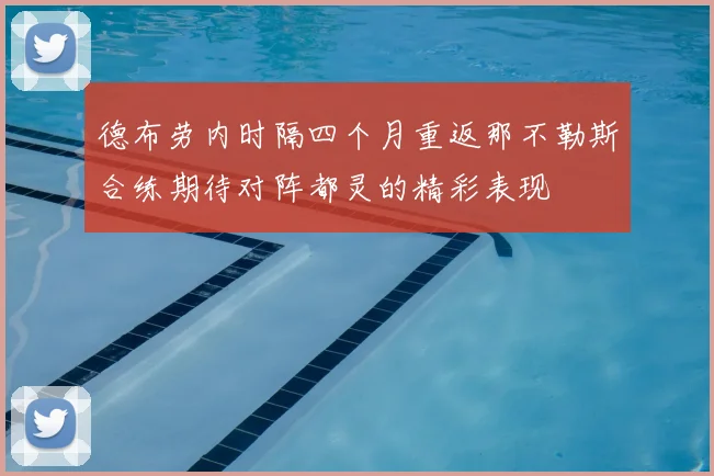 德布劳内时隔四个月重返那不勒斯合练期待对阵都灵的精彩表现