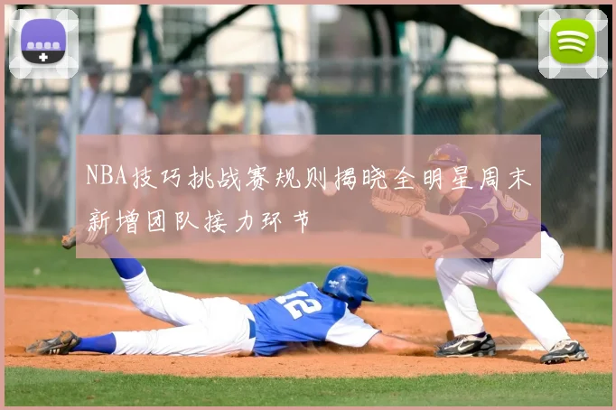 NBA技巧挑战赛规则揭晓全明星周末新增团队接力环节