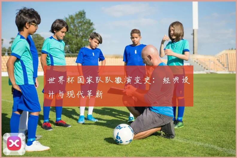 世界杯国家队队徽演变史：经典设计与现代革新