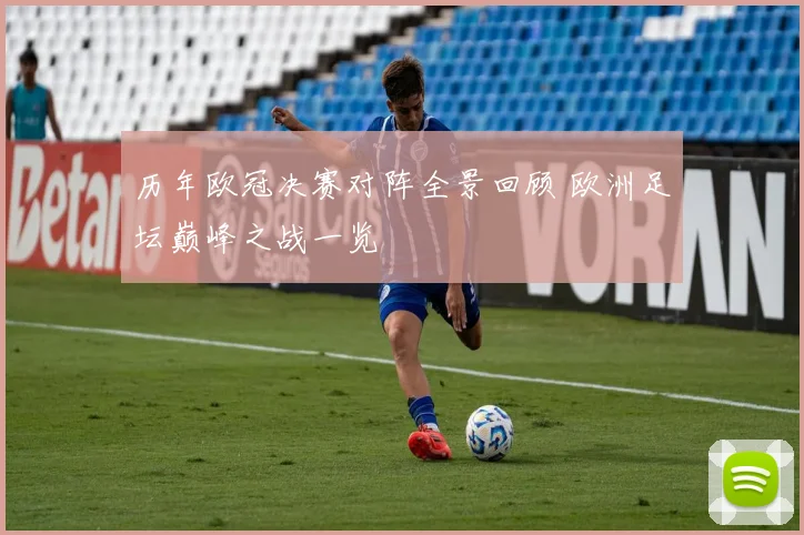 历年欧冠决赛对阵全景回顾 欧洲足坛巅峰之战一览